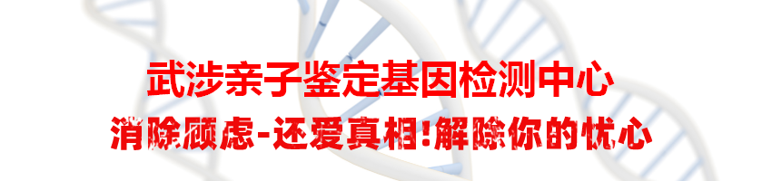 武涉亲子鉴定基因检测中心